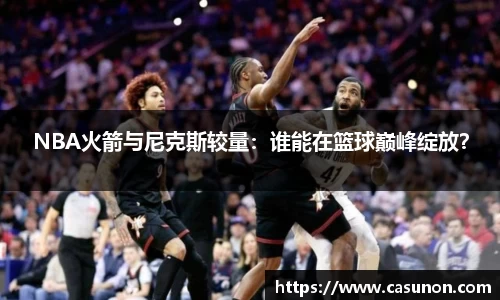 NBA火箭与尼克斯较量：谁能在篮球巅峰绽放？