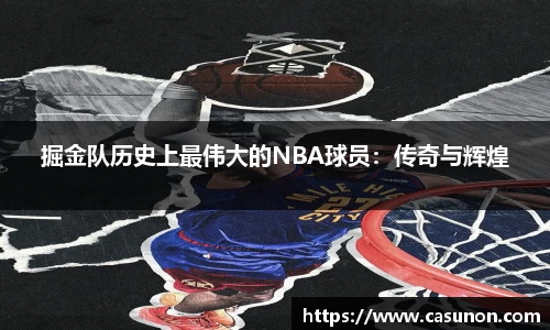 掘金队历史上最伟大的NBA球员：传奇与辉煌